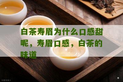 白茶寿眉为什么口感甜呢，寿眉口感，白茶的味道