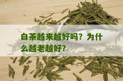 白茶越来越好吗？为什么越老越好？