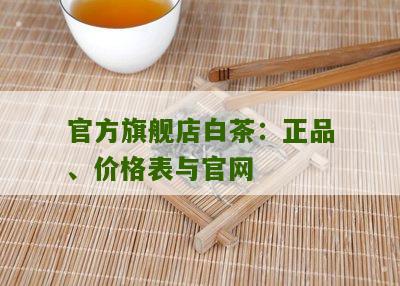 官方旗舰店白茶：正品、价格表与官网