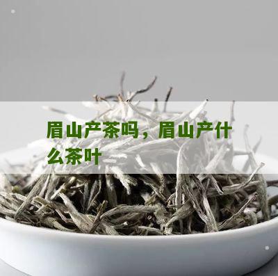 眉山产茶吗，眉山产什么茶叶