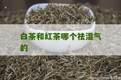 白茶和红茶哪个祛湿气的