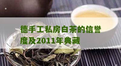 德手工私房白茶的信誉度及2011年典藏