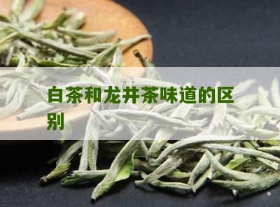 白茶和龙井茶味道的区别