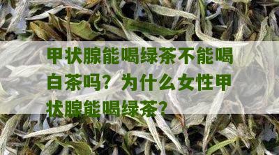 甲状腺能喝绿茶不能喝白茶吗？为什么女性甲状腺能喝绿茶？