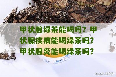 甲状腺绿茶能喝吗？甲状腺疾病能喝绿茶吗？甲状腺炎能喝绿茶吗？