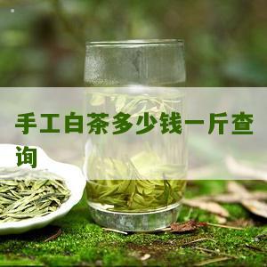 手工白茶多少钱一斤查询