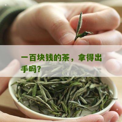 一百块钱的茶，拿得出手吗？