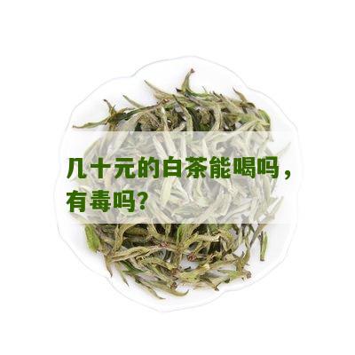 几十元的白茶能喝吗，有毒吗？