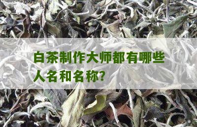 白茶制作大师都有哪些人名和名称？