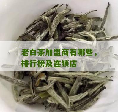 老白茶加盟商有哪些，排行榜及连锁店