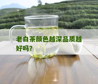 老白茶颜色越深品质越好吗？