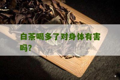 白茶喝多了对身体有害吗？