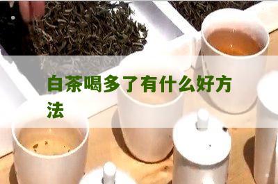 白茶喝多了有什么好方法