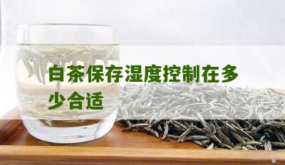 白茶保存湿度控制在多少合适