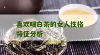 喜欢喝白茶的女人性格特征分析