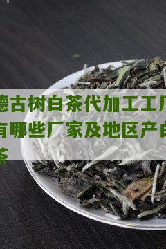 德古树白茶代加工工厂有哪些厂家及地区产白茶