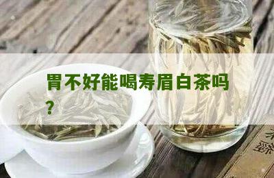 胃不好能喝寿眉白茶吗？