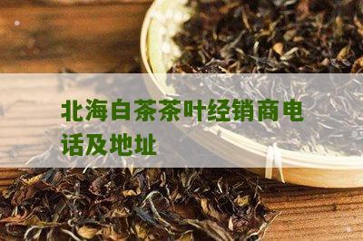 北海白茶茶叶经销商电话及地址