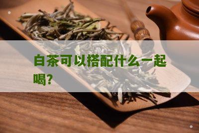 白茶可以搭配什么一起喝？