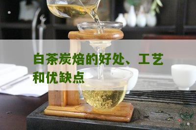 白茶炭焙的好处、工艺和优缺点