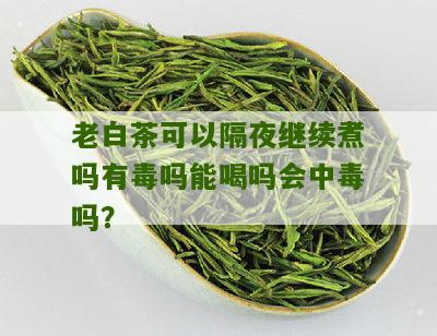 老白茶可以隔夜继续煮吗有毒吗能喝吗会中毒吗？