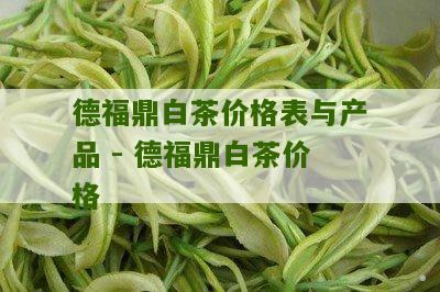 德福鼎白茶价格表与产品 - 德福鼎白茶价格