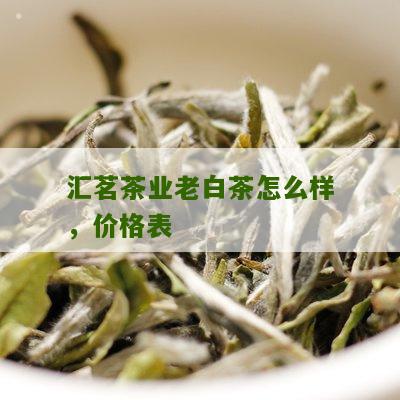 汇茗茶业老白茶怎么样，价格表