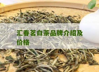 汇春茗白茶品牌介绍及价格