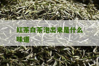 红茶白茶泡出来是什么味道