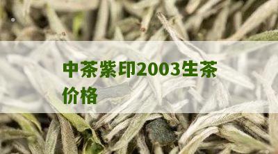 中茶紫印2003生茶价格