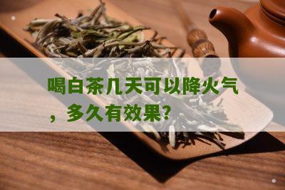 喝白茶几天可以降火气，多久有效果？