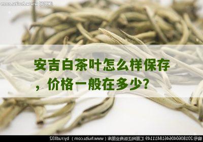 安吉白茶叶怎么样保存，价格一般在多少？