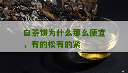 白茶饼为什么那么便宜，有的松有的紧