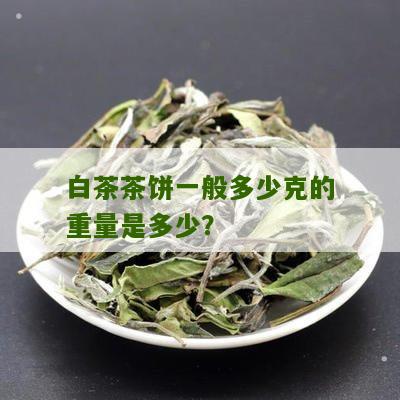 白茶茶饼一般多少克的重量是多少？