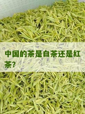 中国的茶是白茶还是红茶？