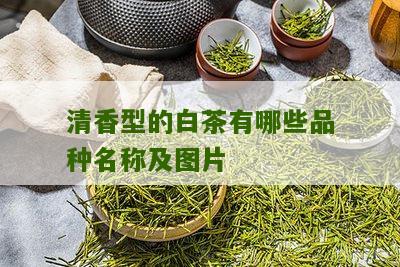 清香型的白茶有哪些品种名称及图片