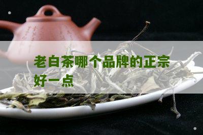 老白茶哪个品牌的正宗好一点