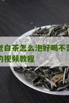 老白茶怎么泡好喝不苦的视频教程