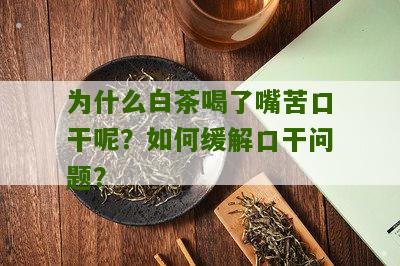 为什么白茶喝了嘴苦口干呢？如何缓解口干问题？