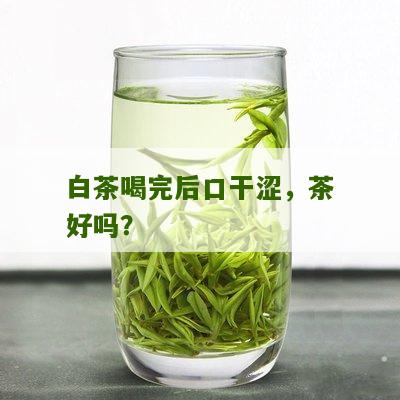 白茶喝完后口干涩，茶好吗？