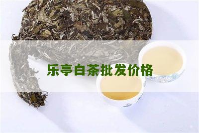 乐亭白茶批发价格