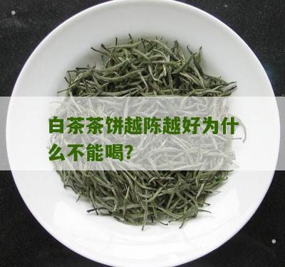 白茶茶饼越陈越好为什么不能喝？