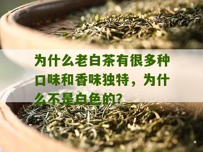 为什么老白茶有很多种口味和香味独特，为什么不是白色的？