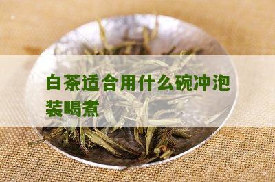 白茶适合用什么碗冲泡装喝煮