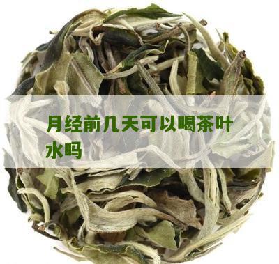 月经前几天可以喝茶叶水吗