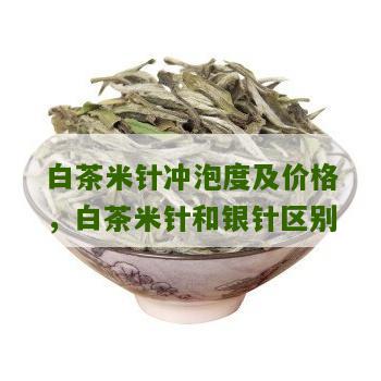 白茶米针冲泡度及价格，白茶米针和银针区别