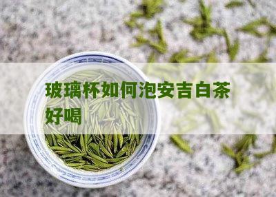 玻璃杯如何泡安吉白茶好喝