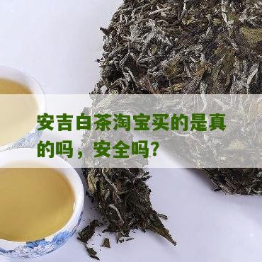 安吉白茶淘宝买的是真的吗，安全吗？