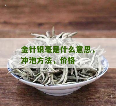 金针银毫是什么意思，冲泡方法，价格