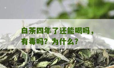 白茶四年了还能喝吗，有毒吗？为什么？